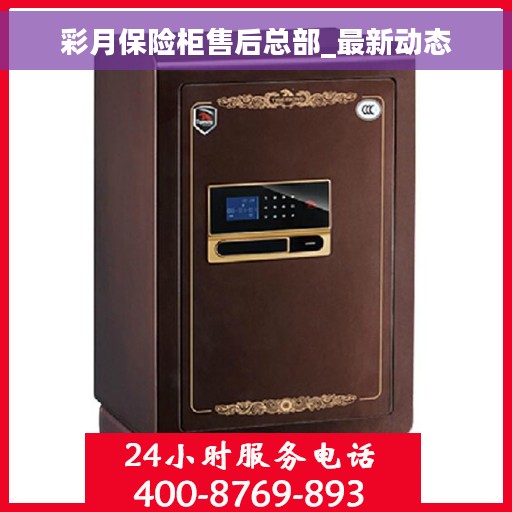 彩月保险柜售后总部_最新动态