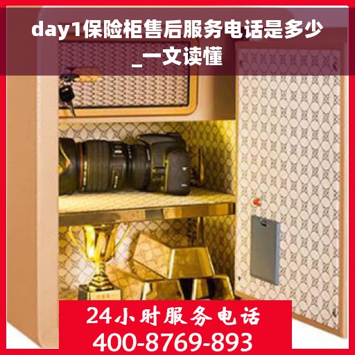 day1保险柜售后服务电话是多少_一文读懂