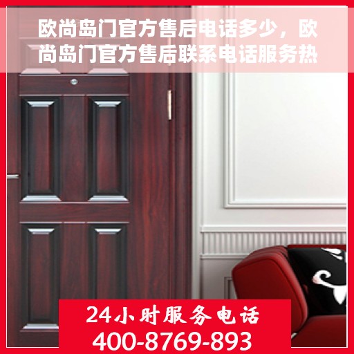 欧尚岛门官方售后电话多少，欧尚岛门官方售后联系电话服务热线解析