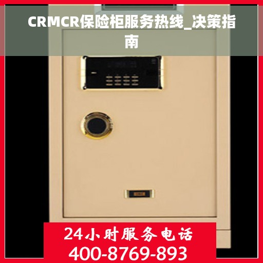 CRMCR保险柜服务热线_决策指南