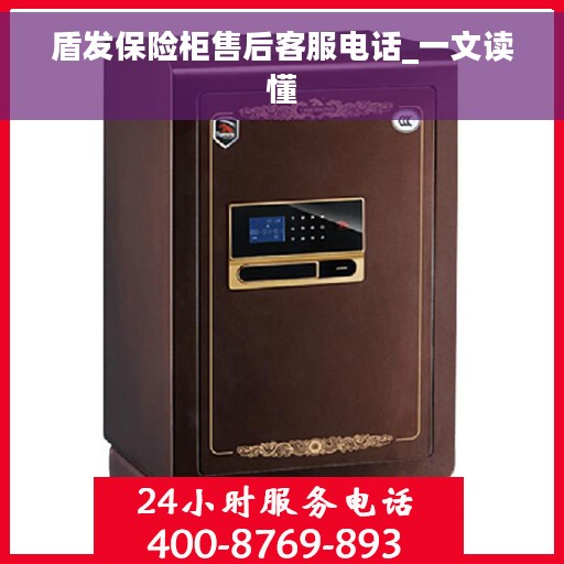盾发保险柜售后客服电话_一文读懂
