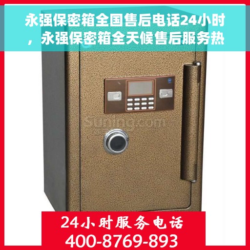 永强保密箱全国售后电话24小时，永强保密箱全天候售后服务热线，全国售后电话24小时在线服务