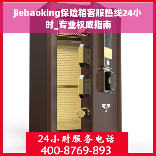 jiebaoking保险箱客服热线24小时_专业权威指南