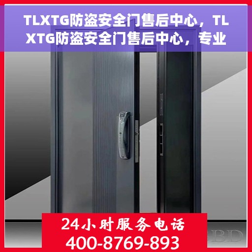 TLXTG防盗安全门售后中心，TLXTG防盗安全门售后中心，专业保障，无忧服务