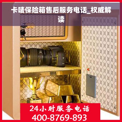 卡唛保险箱售后服务电话_权威解读