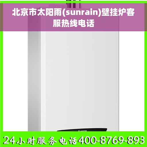 北京市太阳雨(sunrain)壁挂炉客服热线电话 北京市太阳雨(sunrain)壁挂炉客服热线电话