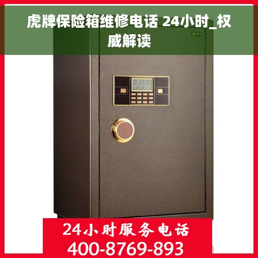 虎牌保险箱维修电话 24小时_权威解读