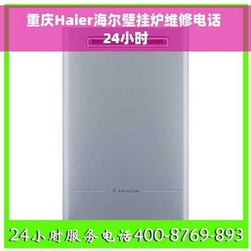 重庆Haier海尔壁挂炉维修电话 24小时