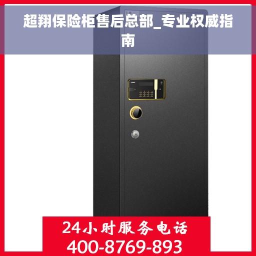 超翔保险柜售后总部_专业权威指南