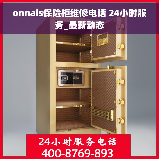 onnais保险柜维修电话 24小时服务_最新动态