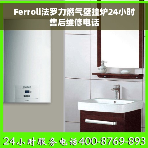 Ferroli法罗力燃气壁挂炉24小时售后维修电话
