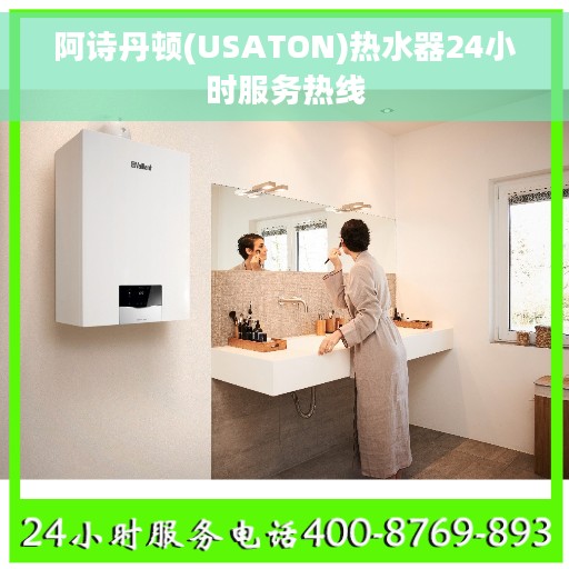 阿诗丹顿(USATON)热水器24小时服务热线