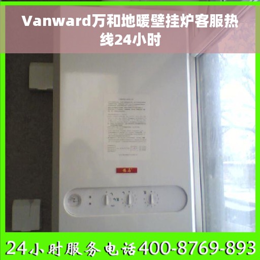 Vanward万和地暖壁挂炉客服热线24小时