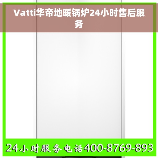 Vatti华帝地暖锅炉24小时售后服务