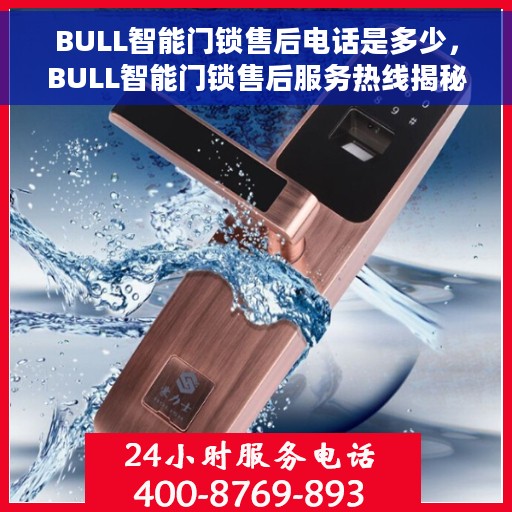 BULL智能门锁售后电话是多少，BULL智能门锁售后服务热线揭秘，专业团队，一站式解决您的需求！