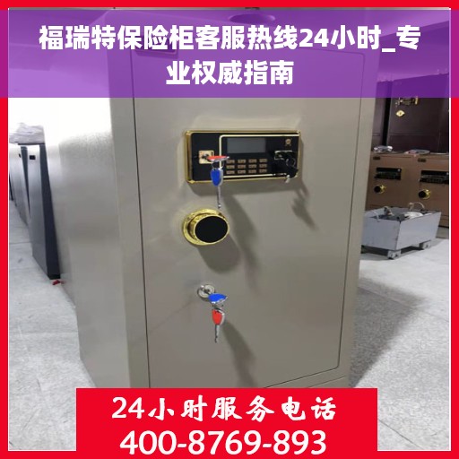 福瑞特保险柜客服热线24小时_专业权威指南
