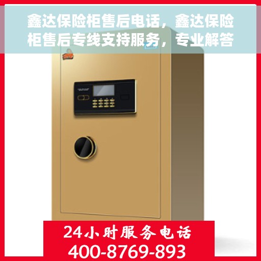 鑫达保险柜售后电话，鑫达保险柜售后专线支持服务，专业解答您的疑虑