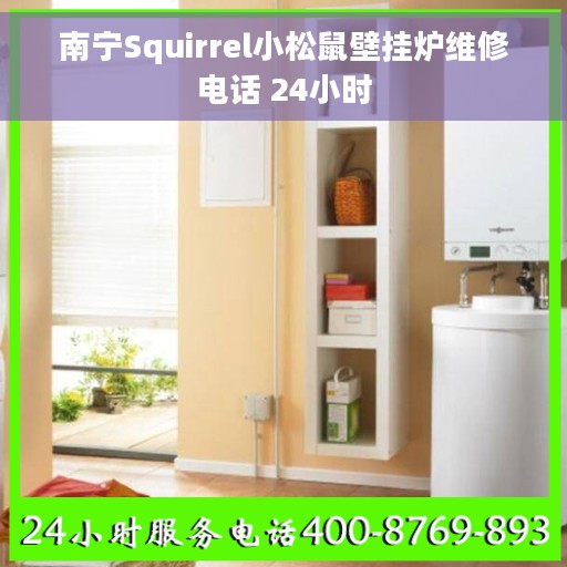 南宁Squirrel小松鼠壁挂炉维修电话 24小时