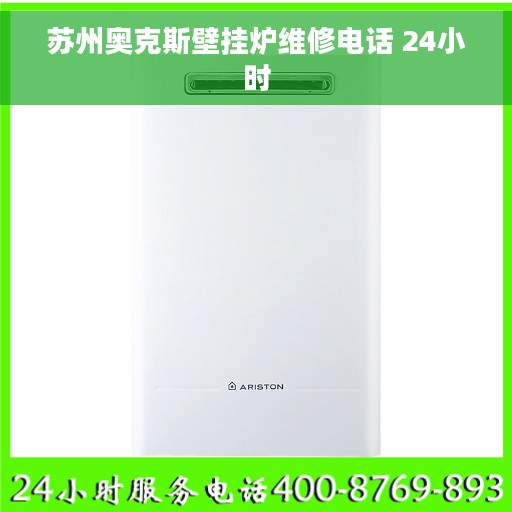 苏州奥克斯壁挂炉维修电话 24小时 苏州奥克斯壁挂炉维修电话 24小时