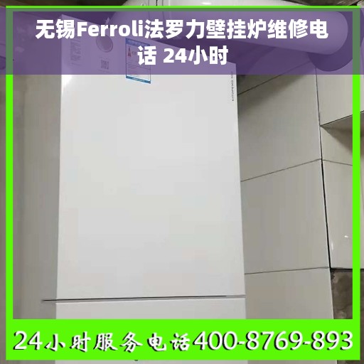 无锡Ferroli法罗力壁挂炉维修电话 24小时