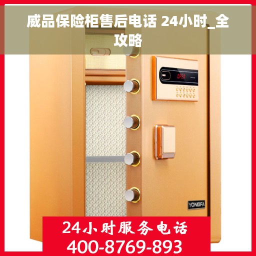 威品保险柜售后电话 24小时_全攻略