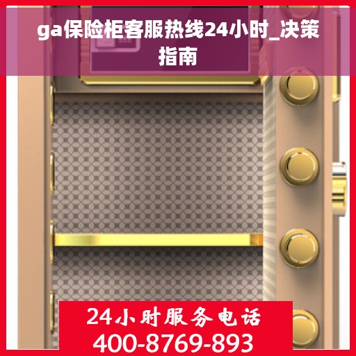 ga保险柜客服热线24小时_决策指南