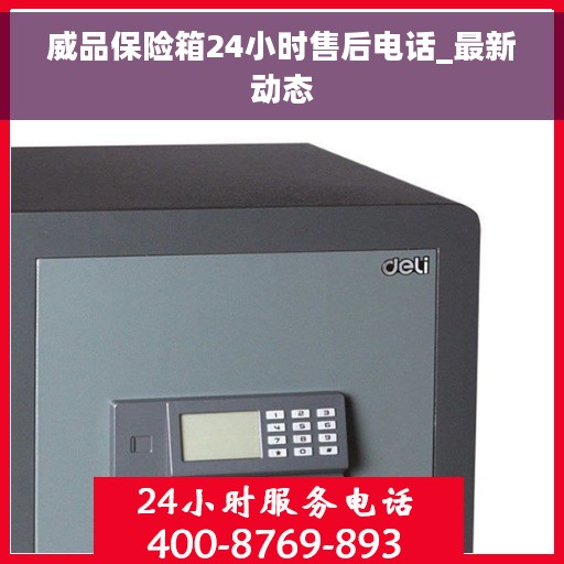 威品保险箱24小时售后电话_最新动态