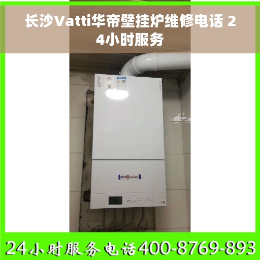 长沙Vatti华帝壁挂炉维修电话 24小时服务