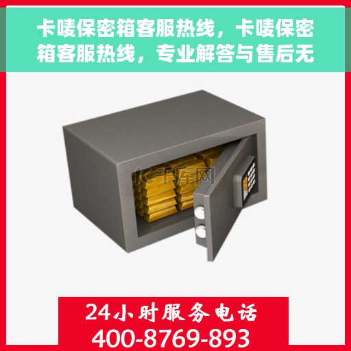 卡唛保密箱客服热线，卡唛保密箱客服热线，专业解答与售后无忧