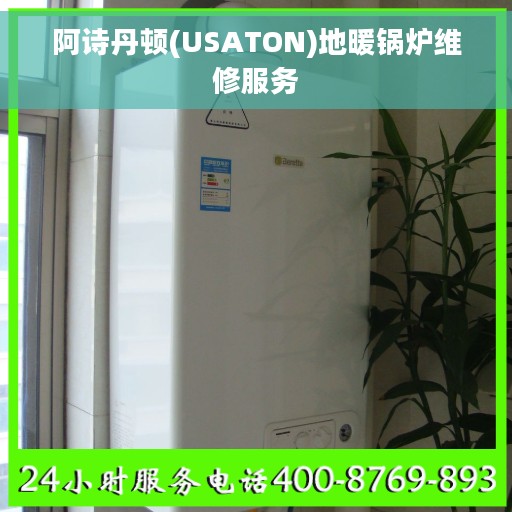 阿诗丹顿(USATON)地暖锅炉维修服务