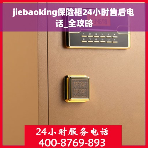 jiebaoking保险柜24小时售后电话_全攻略
