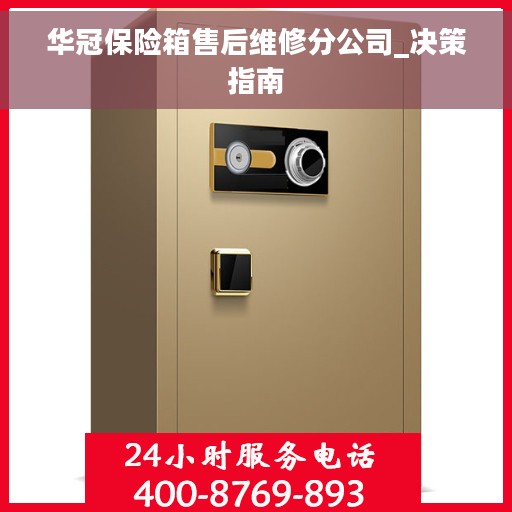 华冠保险箱售后维修分公司_决策指南 华冠保险箱售后维修分公司_决策指南