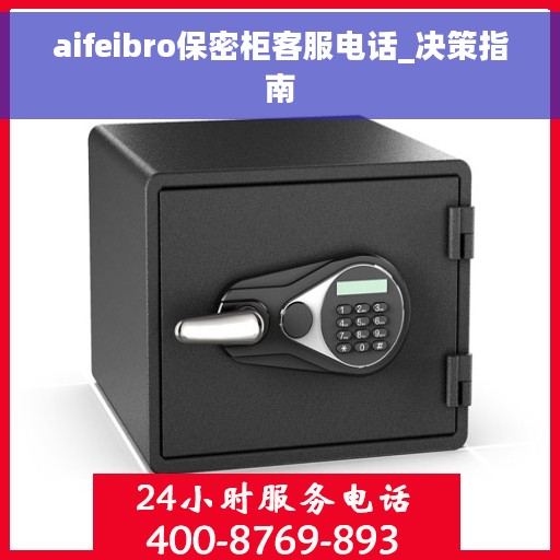 aifeibro保密柜客服电话_决策指南