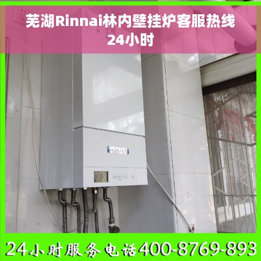 芜湖Rinnai林内壁挂炉客服热线24小时