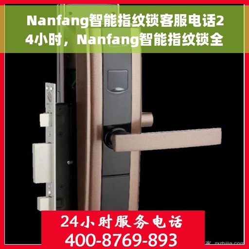 Nanfang智能指纹锁客服电话24小时，Nanfang智能指纹锁全天候客服热线支持
