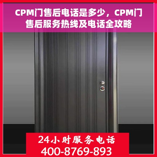 CPM门售后电话是多少，CPM门售后服务热线及电话全攻略