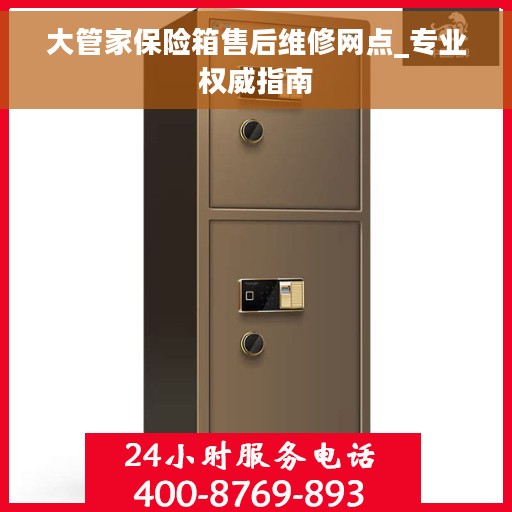 大管家保险箱售后维修网点_专业权威指南