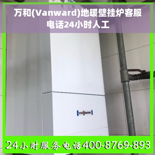 万和(Vanward)地暖壁挂炉客服电话24小时人工