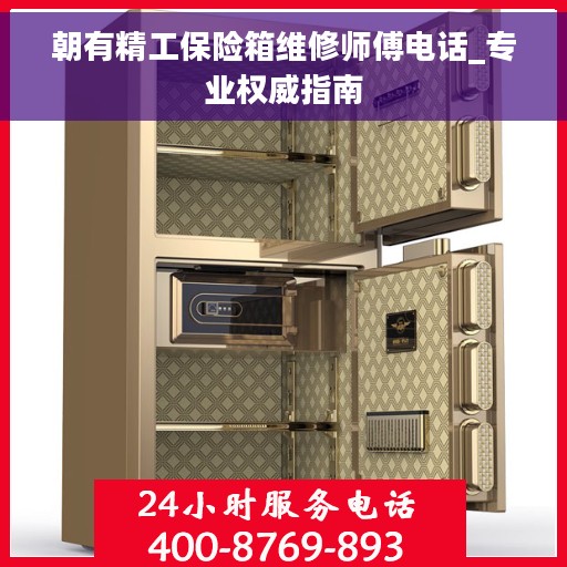 朝有精工保险箱维修师傅电话_专业权威指南