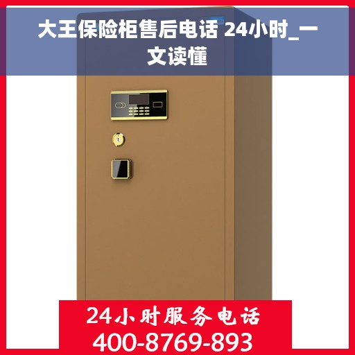 大王保险柜售后电话 24小时_一文读懂