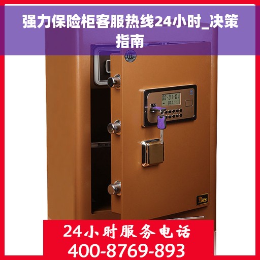 强力保险柜客服热线24小时_决策指南