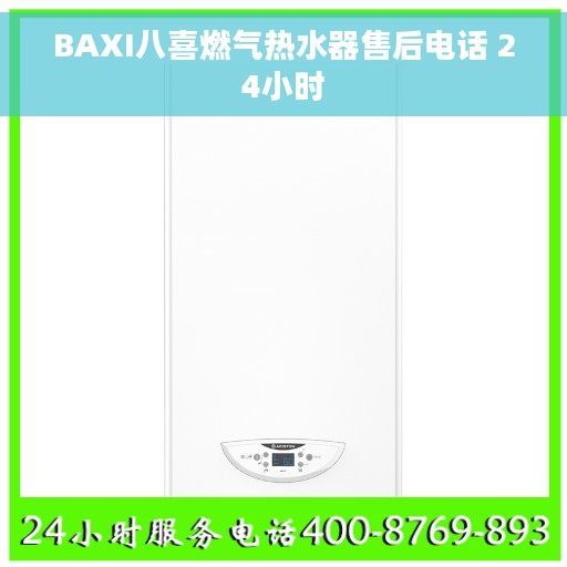 BAXI八喜燃气热水器售后电话 24小时