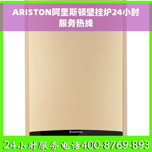 ARISTON阿里斯顿壁挂炉24小时服务热线
