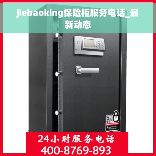 jiebaoking保险柜服务电话_最新动态