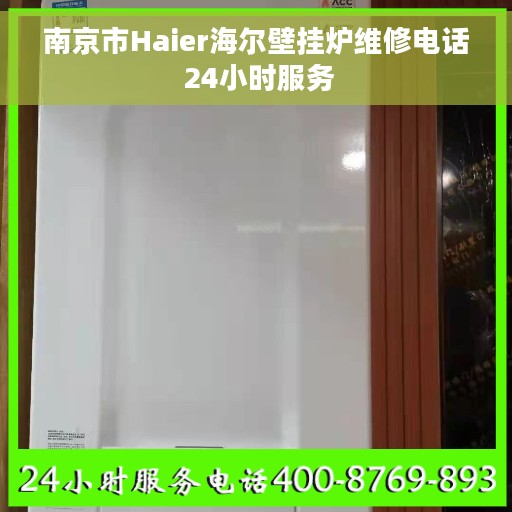 南京市Haier海尔壁挂炉维修电话 24小时服务