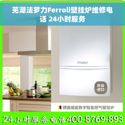 芜湖法罗力Ferroli壁挂炉维修电话 24小时服务