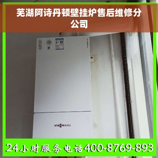芜湖阿诗丹顿壁挂炉售后维修分公司