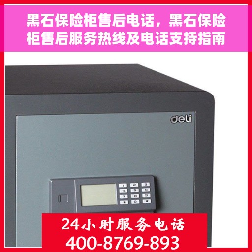 黑石保险柜售后电话，黑石保险柜售后服务热线及电话支持指南