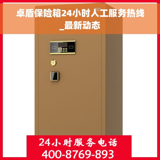 卓盾保险箱24小时人工服务热线_最新动态