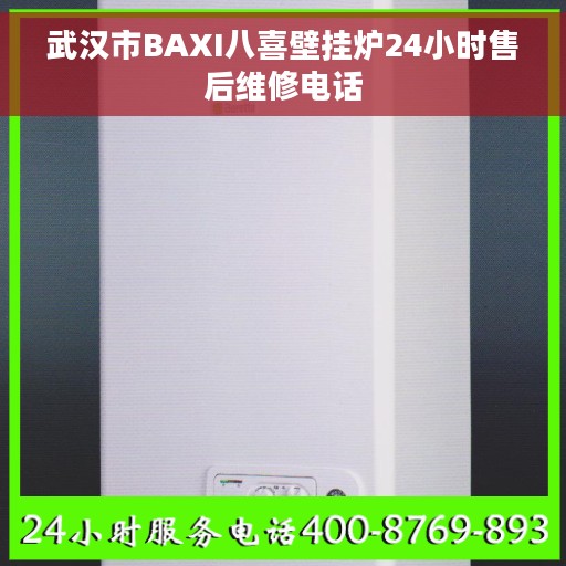 武汉市BAXI八喜壁挂炉24小时售后维修电话